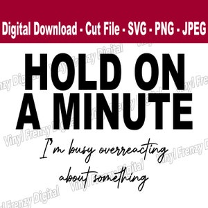 Puede incluir: Gráfico de texto en blanco y negro que dice "HOLD ON A MINUTE I'm busy overreacting about something".