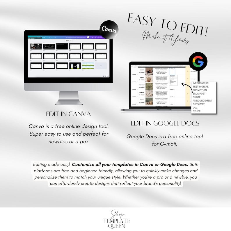 May include: A graphic showing two computer screens with the text "Easy to Edit! Make it Yours" at the top. The left screen shows a Canva interface with a template for a social media post. The right screen shows a Google Docs interface with a template for a social media post. The text "Edit in Canva" and "Edit in Google Docs" is below each screen. The text "Canva is a free online design tool. Super easy to use and perfect for newbies or a pro" is below the Canva screen. The text "Google Docs is a free online tool for G-mail." is below the Google Docs screen. The text "Editing made easy! Customize all your templates in Canva or Google Docs. Both platforms are free and beginner-friendly, allowing you to quickly make changes and personalize them to match your unique style. Whether you're a pro or a newbie, you can effortlessly create designs that reflect your brand's personality!" is below the two screens. The text "Shop Template Queen" is at the bottom of the graphic.
