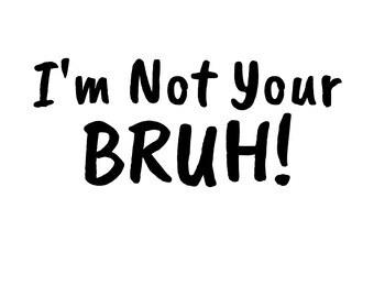 I'm Not Your Bruh Funny T-Shirt Design (Digital File)