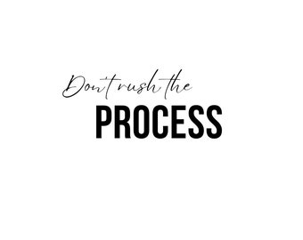 Don't rush the process