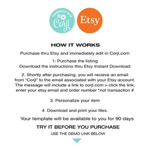 May include: A graphic with instructions on how to purchase and personalize a digital product through Etsy and Corjl.com. The graphic includes the Etsy and Corjl logos and text that says "How It Works", "Purchase thru Etsy and immediately edit in Corjl.com", "Download the instructions thru Etsy Instant Download", "Shortly after purchasing, you will receive an email from "Corjl" to the email associated with your Etsy account. The message will include a link to corjl.com > click the link, enter your etsy email and order number *not transaction #", "Personalize your item", "Download and print your files.", "Your template will be available to you for 90 days", "TRY IT BEFORE YOU PURCHASE", and "USE THE DEMO LINK BELOW".