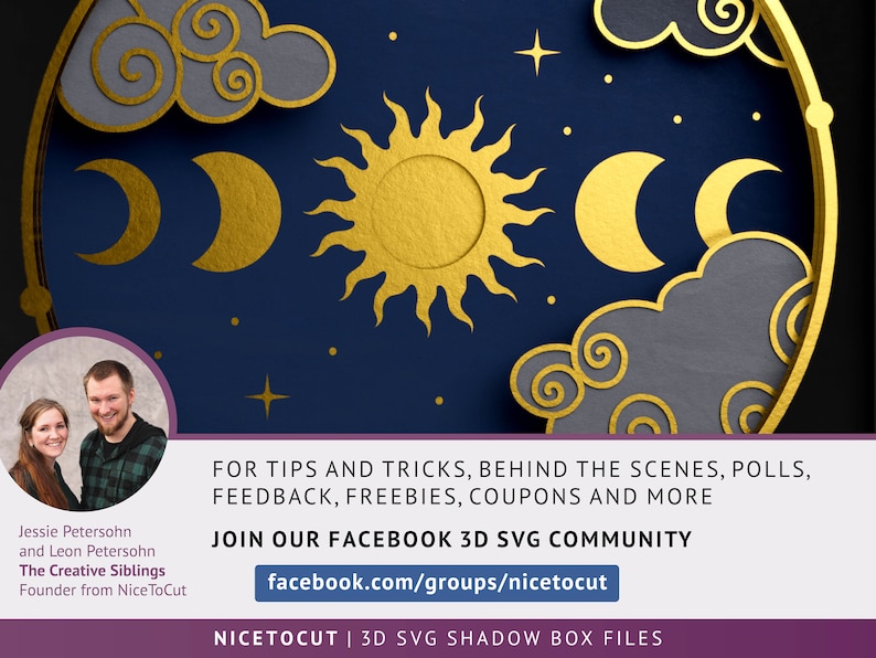 May include: A graphic with a blue background and gold accents featuring a sun, moon, and clouds. The text reads "FOR TIPS AND TRICKS, BEHIND THE SCENES, POLLS, FEEDBACK, FREEBIES, COUPONS AND MORE JOIN OUR FACEBOOK 3D SVG COMMUNITY facebook.com/groups/nicetocut NICETOCUT | 3D SVG SHADOW BOX FILES".