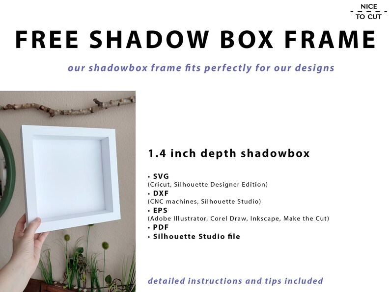 May include: White shadow box frame with a 1.4 inch depth. The frame is shown being held by a hand. The text "FREE SHADOW BOX FRAME" is at the top of the image. The text "our shadowbox frame fits perfectly for our designs" is below the frame. The text "1.4 inch depth shadowbox" is on the right side of the image. The text "&bull; SVG (Cricut, Silhouette Designer Edition) &bull; DXF (CNC machines, Silhouette Studio) &bull; EPS (Adobe Illustrator, Corel Draw, Inkscape, Make the Cut) &bull; PDF &bull; Silhouette Studio file" is below the text "1.4 inch depth shadowbox". The text "detailed instructions and tips included" is at the bottom of the image.