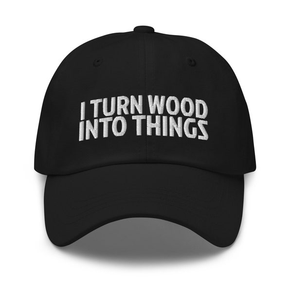 I Turn Wood Into Things Hat, Carpenter Gift, Carpentry Gift, Woodworking, Woodworker, embroidered hat, baseball cap, baseball hat, embroider