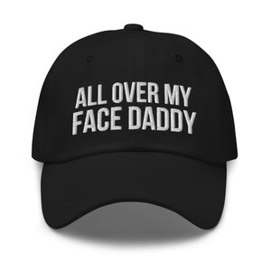 All Over My Face Daddy Hat, Embroidered dad hat, Funny joke meme hat, Offensive Hat, Funny gift for him, Adult Gift Ideas Funny gift for her