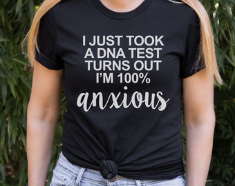 Funny Anxiety Shirt, Anxious T Shirt, I Just Took A DNA Test Turns Out I'm 100% Anxious, Anxiety Shirt, Anxiety T Shirt, Mental Health Shirt