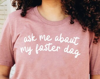 Ask Me About My Foster Dog, Foster Dog Parent, Foster Dog Owner, Foster Dog Shirt, Shirt for Pet Parent, Adoptable Dog Shirt, Foster Pet Tee