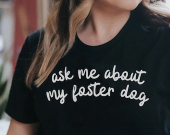 Ask Me About My Foster Dog, Foster Dog Parent, Foster Dog Owner, Foster Dog Shirt, Shirt for Pet Parent, Adoptable Dog Shirt, Foster Pet Tee