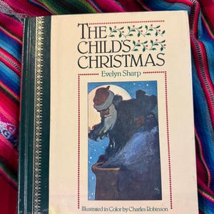 May include: A vintage copy of "The Child's Christmas" by Evelyn Sharp, illustrated in color by Charles Robinson. The book cover features a color illustration of Santa Claus and a decorative border with text.