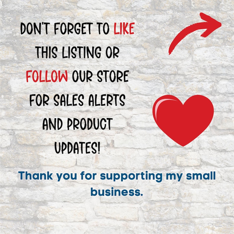 May include: Image with text on a brick wall background. The text reads "DON'T FORGET TO LIKE THIS LISTING OR FOLLOW OUR STORE FOR SALES ALERTS AND PRODUCT UPDATES!" A red heart and arrow are also present. The text "Thank you for supporting my small business" is at the bottom.