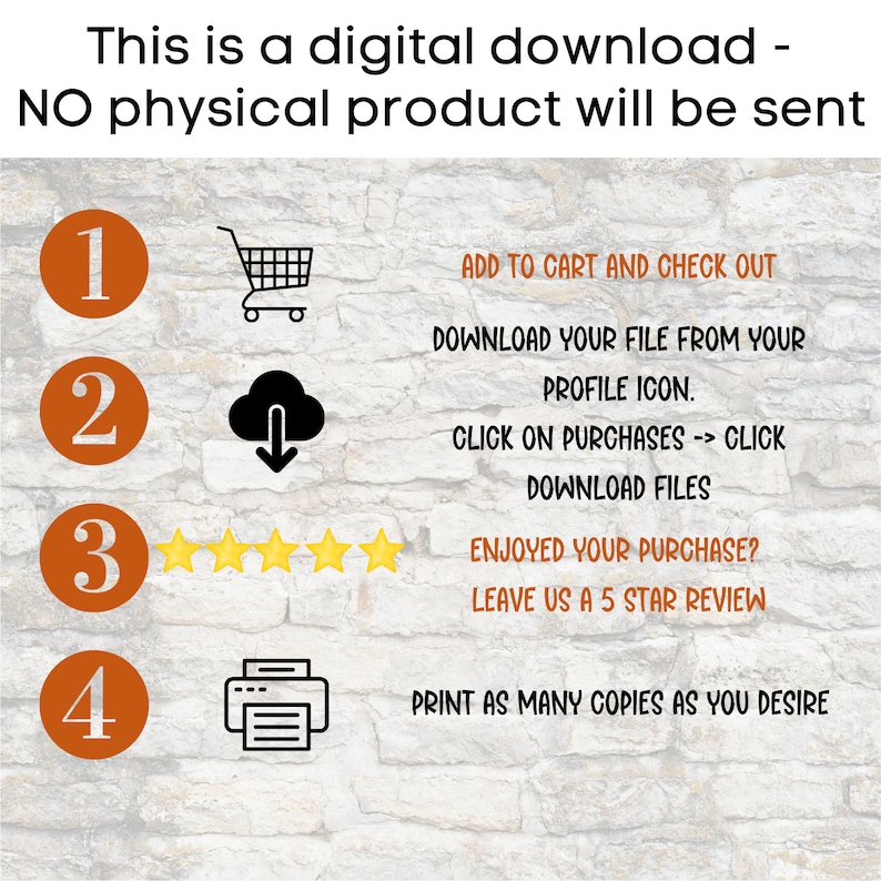 May include: A digital download instruction guide with four steps. Step one: Add to cart and check out. Step two: Download your file from your profile icon. Step three: Click on purchases, then click download files. Step four: Enjoyed your purchase? Leave us a 5 star review. Print as many copies as you desire.