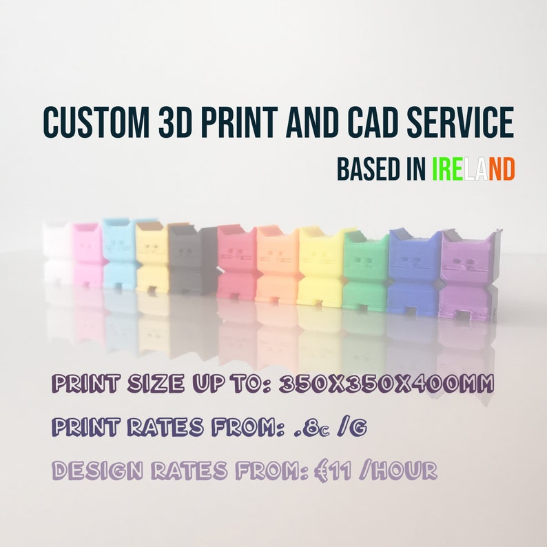 May include: A row of 3D printed colorful cat figurines in various colors, including white, pink, blue, yellow, orange, red, and purple. The text "CUSTOM 3D PRINT AND CAD SERVICE BASED IN IRELAND" is at the top of the image. The text "PRINT SIZE UP TO: 350X350X400MM PRINT RATES FROM: .8c/G DESIGN RATES FROM: &euro;11/HOUR" is at the bottom of the image.