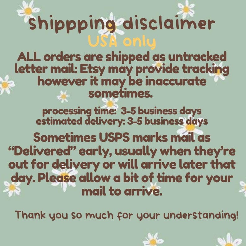 May include: A light green background with white daisy accents and text that reads "Shippping disclaimer USA only". The text explains shipping details, including untracked letter mail and potential delivery delays. The text also thanks the customer for their understanding.