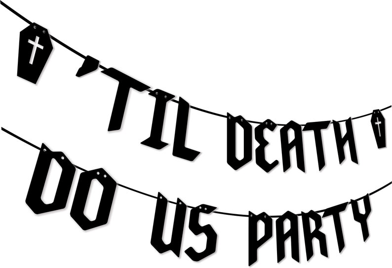 May include: Black and white banner with the text "'Til Death Do Us Party" in gothic font. The banner is strung with black string and has a coffin shape at each end.