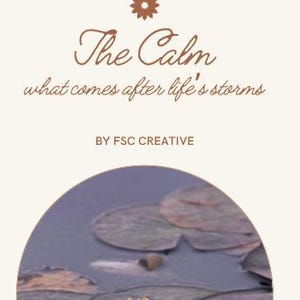 Puede incluir: Un gráfico color crema con el texto "The Calm" en escritura marrón, seguido de "what comes after life's storms". Un diseño floral está en la parte superior. La parte inferior presenta una imagen de acuarela de nenúfares sobre agua. El texto "BY FSC CREATIVE" está debajo.