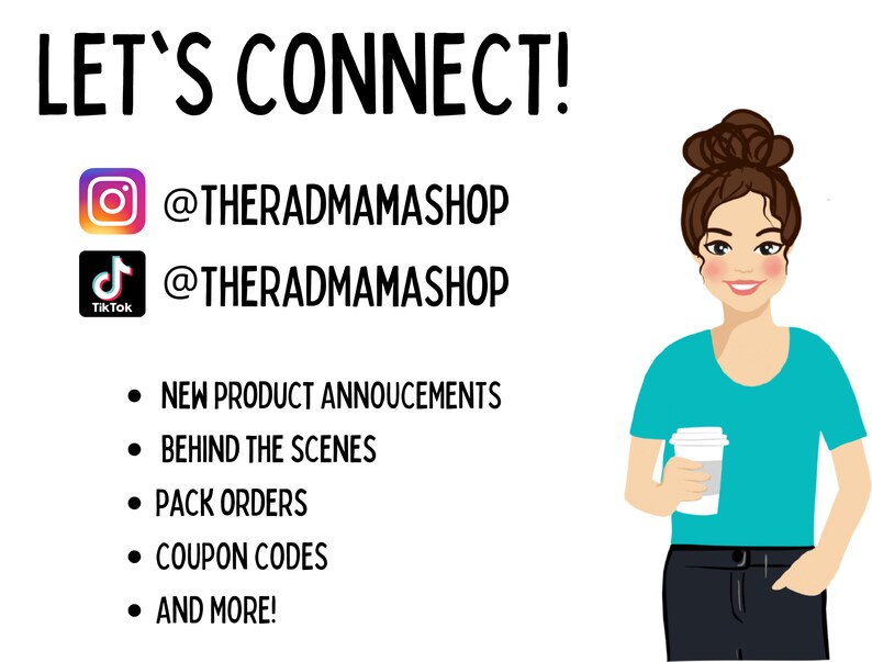May include: Let's Connect! A cartoon illustration of a woman holding a cup of coffee. The image includes social media icons for Instagram and TikTok with the text @theradmamashop. The text also includes a list of reasons to connect: New product announcements, Behind the scenes, Pack orders, Coupon codes, and more!