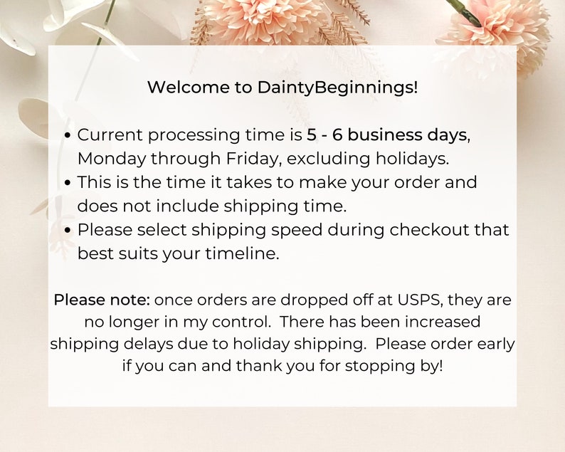 Puede incluir: Texto sobre un fondo blanco con un borde floral. El texto dice: "&iexcl;Bienvenido a DaintyBeginnings! &bull; El tiempo de procesamiento actual es de 5 a 6 d&iacute;as h&aacute;biles, de lunes a viernes, excluyendo d&iacute;as festivos. &bull; Este es el tiempo que se tarda en hacer tu pedido y no incluye el tiempo de env&iacute;o. &bull; Selecciona la velocidad de env&iacute;o durante el pago que mejor se adapte a tu cronograma. Ten en cuenta: una vez que los pedidos se entregan a Correos, ya no est&aacute;n bajo mi control. Ha habido retrasos de env&iacute;o aumentados debido al env&iacute;o de vacaciones. Por favor, haz tu pedido con anticipaci&oacute;n si puedes y gracias por visitarnos!"