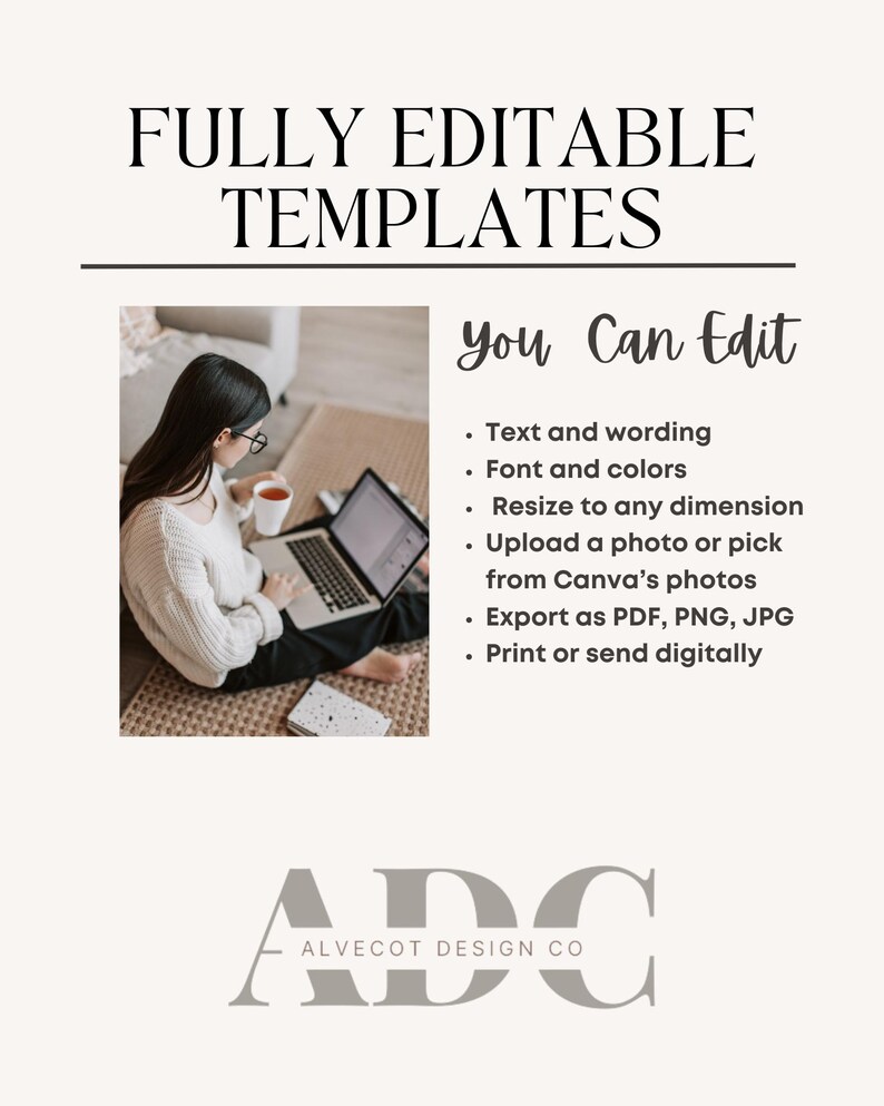May include: A woman sits on the floor with a laptop, working on a design template. The text "FULLY EDITABLE TEMPLATES" is at the top of the image. The text "You Can Edit" is in a gray box on the right side of the image. The text "Text and wording, Font and colors, Resize to any dimension, Upload a photo or pick from Canva's photos, Export as PDF, PNG, JPG, Print or send digitally" is listed below the text "You Can Edit". The text "ADC ALVECOT DESIGN CO" is at the bottom of the image.