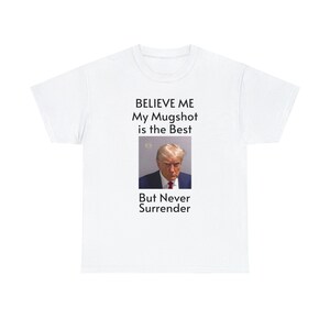 Donald Trump Believe Me My Mugshot is the Best -Never Surrender - Election 2024 Unisex Heavy Cotton Tee - Trump Mugshot on t-shirt