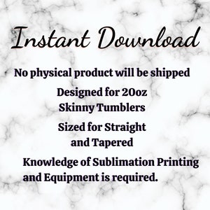 May include: Instant Download text on a marble background.  The text states that this is a digital download for a sublimation design for 20oz skinny tumblers.  The design is sized for straight and tapered tumblers.  Knowledge of sublimation printing and equipment is required.