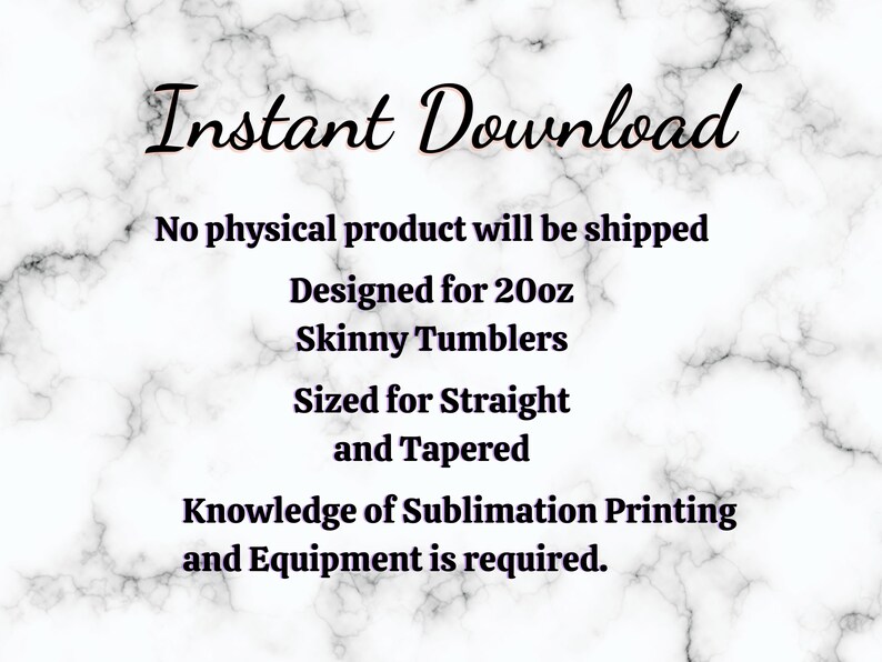 May include: Instant Download text on a marble background.  The text states that this is a digital download for a sublimation design for 20oz skinny tumblers.  The design is sized for straight and tapered tumblers.  Knowledge of sublimation printing and equipment is required.