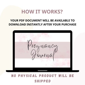 May include: A laptop screen displaying a digital download of a pregnancy journal. The screen shows a pink watercolour background with the text "Pregnancy Journal" in black cursive writing. The text "HOW IT WORKS?" is above the laptop and the text "NO PHYSICAL PRODUCT WILL BE SHIPPED" is below the laptop.