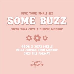 May include: A pink and white graphic with the text "GIVE YOUR SMALL BIZ SOME BUZZ WITH THIS CUTE & SIMPLE MOCKUP" and three pink flowers. The text "4608 X 3072 PIXELS BELLA CANVAS 3001 MOCKUP JPEG FILE FORMAT" is below the flowers. The text "BUSY BUTTERCUP" is at the bottom of the graphic.