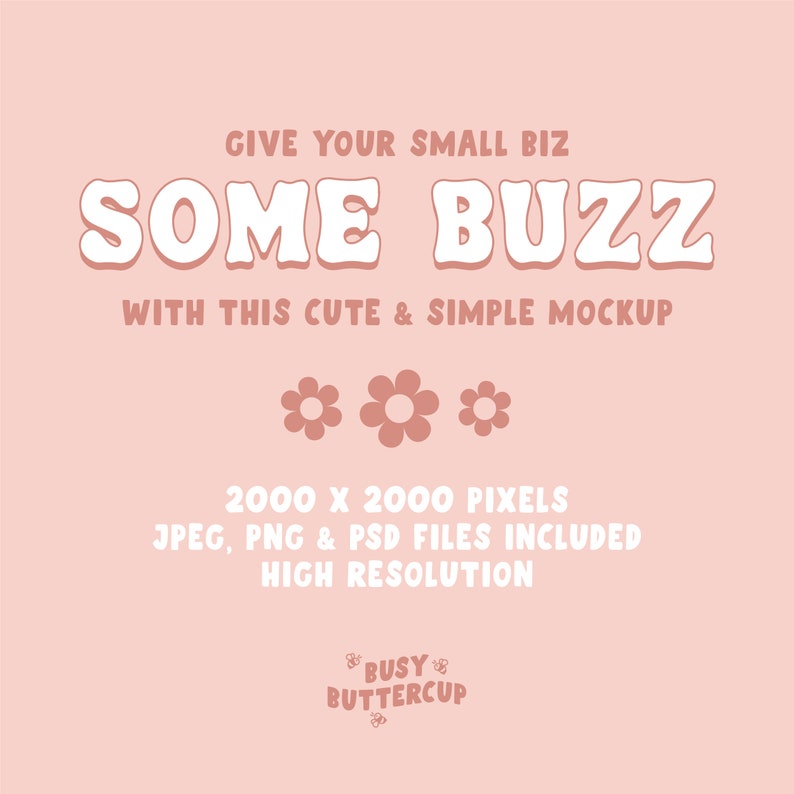 May include: A pink and white graphic design mockup with the text "GIVE YOUR SMALL BIZ SOME BUZZ WITH THIS CUTE & SIMPLE MOCKUP". The design also includes three pink flowers and the text "2000 X 2000 PIXELS JPEG, PNG & PSD FILES INCLUDED HIGH RESOLUTION BUSY BUTTERCUP".