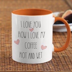 I Love You How I Love My Coffee Hot And Wet Mug, Funny Gifts for Him, Anniversary Gift, Boyfriend Gift, Adult Gift