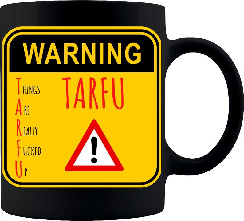 May include: Black coffee mug with a yellow warning sign that reads "WARNING TARFU Things Are Really Fucked Up" with a red exclamation point triangle.