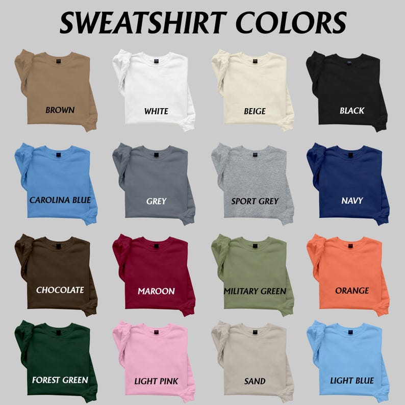 May include: A display of various sweatshirt colors, including brown, white, beige, and black. Other colors include Carolina blue, grey, sport grey, navy, chocolate, maroon, military green, orange, forest green, light pink, sand, and light blue. The text "SWEATSHIRT COLORS" is at the top.