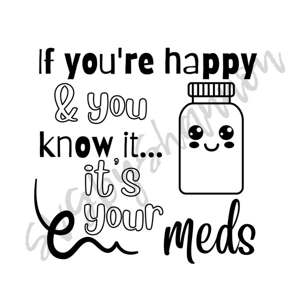If you're happy & you know it, it's your meds | Funny saying/phrase | Vinyl DIY- Cricut/Silhouette - SVG PNG digital file
