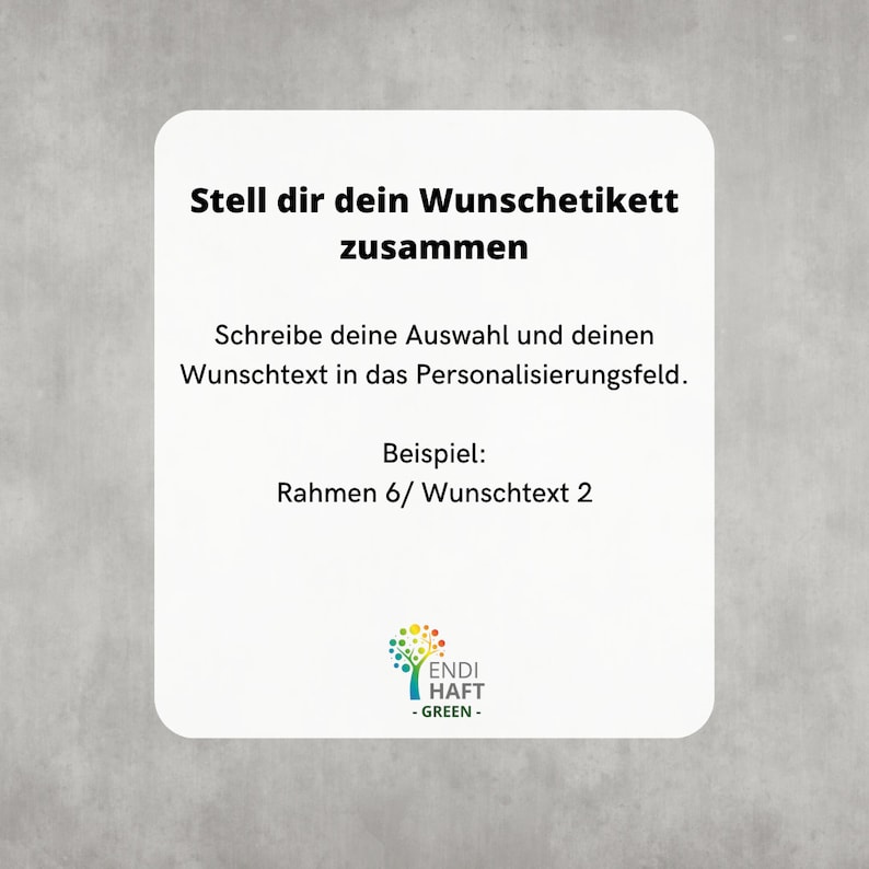 May include: A white card with the text "Stell dir dein Wunschetikett zusammen" and "Schreibe deine Auswahl und deinen Wunschtext in das Personalisierungsfeld."  The card also includes the text "Beispiel: Rahmen 6/ Wunschtext 2" and a logo for ENDI HAFT GREEN.