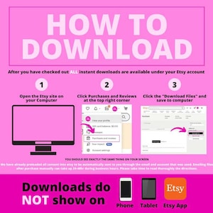 May include: A pink and white graphic with the text 'HOW TO DOWNLOAD' in large white letters. The graphic explains how to download digital files from Etsy. The graphic shows three steps: 1. Open the Etsy site on your computer, 2. Click Purchases and Reviews at the top right corner, 3. Click the 'Download Files' and save to computer. The graphic also includes a note that downloads do not show on phone, tablet, or the Etsy app. The graphic includes screenshots of the Etsy website.