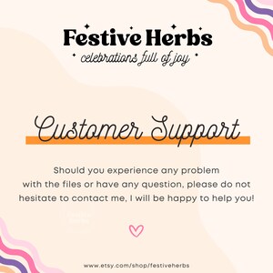 May include: A pink and orange graphic with the text "Festive Herbs" and "celebrations full of joy" in black. The text "Customer Support" is in black cursive with an orange line underneath. The text "Should you experience any problem with the files or have any question, please do not hesitate to contact me, I will be happy to help you!" is in black. The text "www.etsy.com/shop/festiveherbs" is in black at the bottom of the graphic.