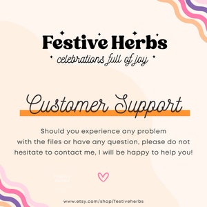 May include: A pink and white graphic with the text "Festive Herbs" and "celebrations full of joy". Below the text is a yellow line with the text "Customer Support". The text below the line reads "Should you experience any problem with the files or have any question, please do not hesitate to contact me, I will be happy to help you!" The bottom of the graphic has a pink heart and the text "www.etsy.com/shop/festiveherbs".