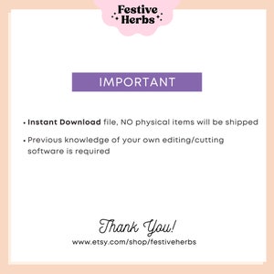 May include: A purple rectangle with the word "IMPORTANT" in white text. Below the rectangle is a list of two bullet points with instructions for downloading digital files. The text reads: "&bull; Instant Download file, NO physical items will be shipped &bull; Previous knowledge of your own editing/cutting software is required". Below the list is the text "Thank You!" with a link to the Etsy shop: "www.etsy.com/shop/festiveherbs".