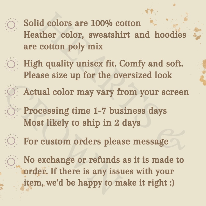 May include: A list of information about a product, including details about the fabric, fit, processing time, and return policy. The text reads: "Solid colors are 100% cotton. Heather color, sweatshirt and hoodies are cotton poly mix. High quality unisex fit. Comfy and soft. Please size up for the oversized look. Actual color may vary from your screen. Processing time 1-7 business days. Most likely to ship in 2 days. For custom orders please message. No exchange or refunds as it is made to order. If there is any issues with your item, we'd be happy to make it right."