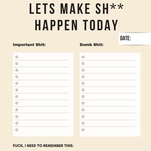 May include: A beige notepad with the text "LETS MAKE SH** HAPPEN TODAY." It has sections labeled "Important Shit" and "Dumb Shit" with lines for notes, and a "DATE:" section. The bottom reads "FUCK, I NEED TO REMEMBER THIS:"