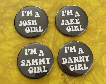 I'm a Jake,Josh,Danny, Sammy girl 2.25 inch tribute button  Choose your GVF Fav !!