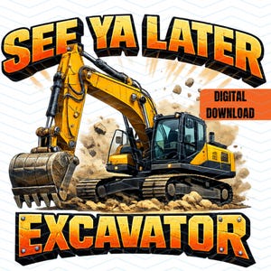 May include: A digital illustration of a yellow excavator in action, kicking up dirt and rocks. The words "SEE YA LATER" and "EXCAVATOR" are in bold, orange and yellow lettering. A digital download label is in the upper right corner.