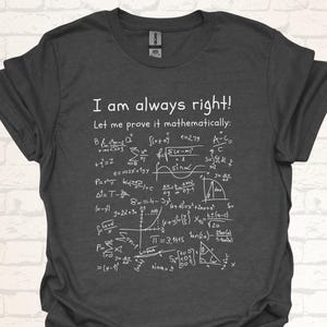 May include: A dark gray t-shirt with white text that reads "I am always right! Let me prove it mathematically." The text is accompanied by a variety of mathematical equations and symbols.