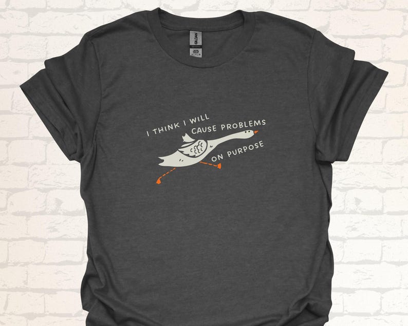Unisex T-Shirt mit einer lustigen Gans und der Aufschrift: I think I will cause problems on purpose.