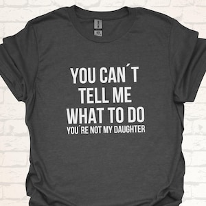 You Can&#39;t Tell Me What to Do, You&#39;re Not My Daughter T-Shirt - Lustiges Shirt für Eltern - witzige Geschenkidee für Mütter und Väter