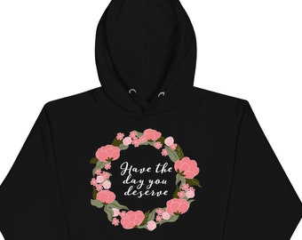Floral "Have the day you deserve" Unisex Hoodie