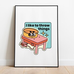 May include: A poster with a light blue background featuring a cartoon illustration of a pottery wheel with a face and the text "I like to throw things".