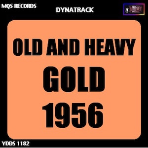 May include: Orange and black label with the text "Old and Heavy Gold 1956" and "YDOS 1182" at the bottom. The label also includes the text "MQS Records" and "Dynatrack" at the top.