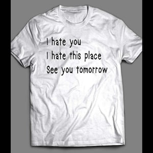 I hate you I hate this place Mens funny T-Shirt Sizes S-XL