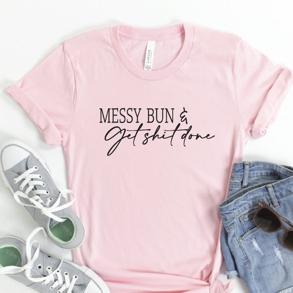 Messy Bun and Get Shit Done Shirt, Gift for Women, Sarcastic Shirts for Women, Women's Shirt, Humor Shirt, Mom Shirt