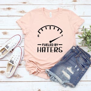 Fueled By Haters Shirt: Sarcastic Humor Tee